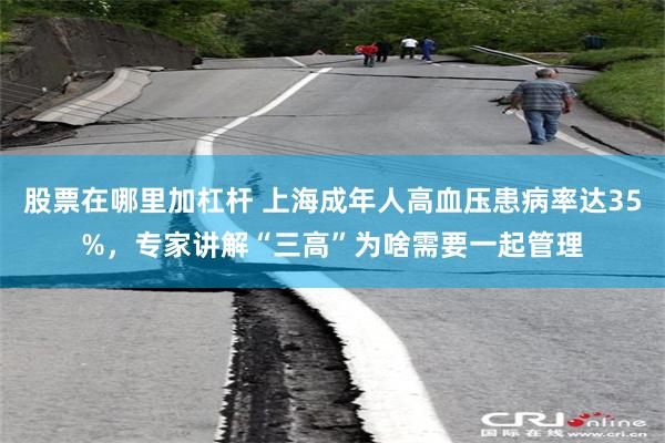 股票在哪里加杠杆 上海成年人高血压患病率达35%,专家讲解“三高”为啥需要一起管理