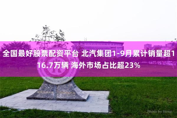 全国最好股票配资平台 北汽集团1-9月累计销量超116.7万辆 海外市场占比超23%