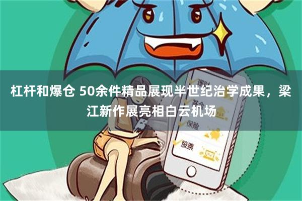 杠杆和爆仓 50余件精品展现半世纪治学成果，梁江新作展亮相白云机场
