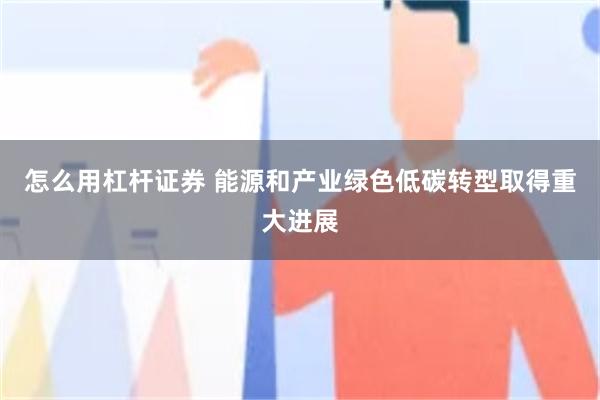 怎么用杠杆证券 能源和产业绿色低碳转型取得重大进展
