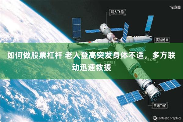 如何做股票杠杆 老人登高突发身体不适，多方联动迅速救援